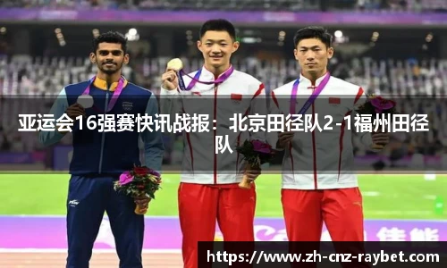 亚运会16强赛快讯战报：北京田径队2-1福州田径队