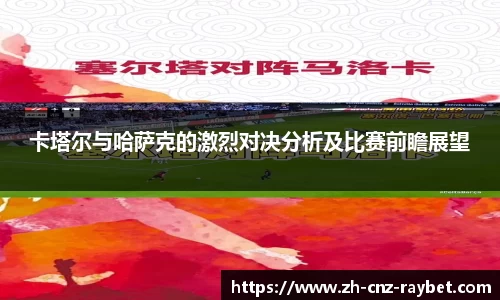 卡塔尔与哈萨克的激烈对决分析及比赛前瞻展望